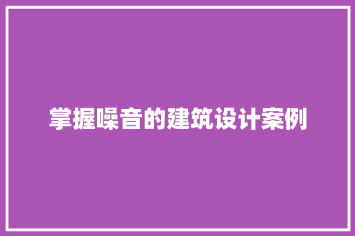 掌握噪音的建筑设计案例