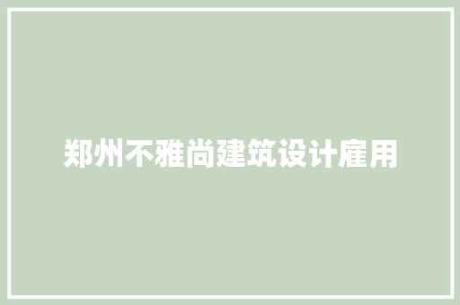 郑州不雅尚建筑设计雇用