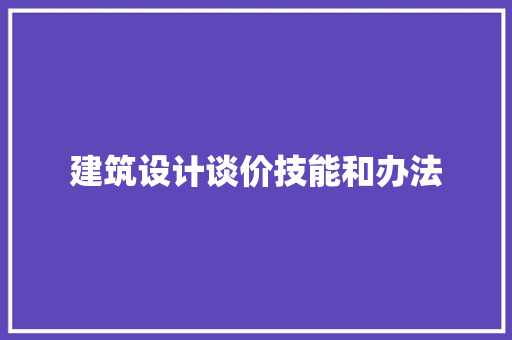 建筑设计谈价技能和办法
