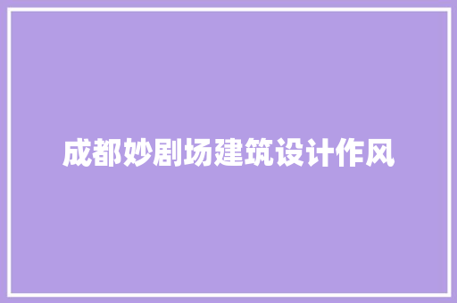 成都妙剧场建筑设计作风 施工工艺