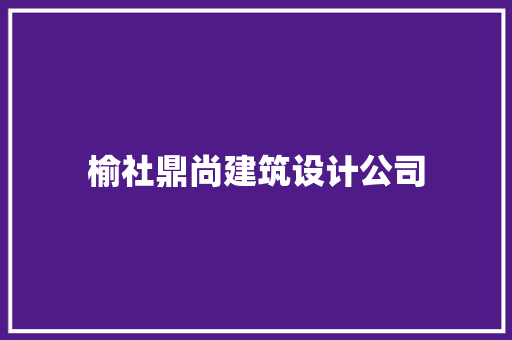 榆社鼎尚建筑设计公司