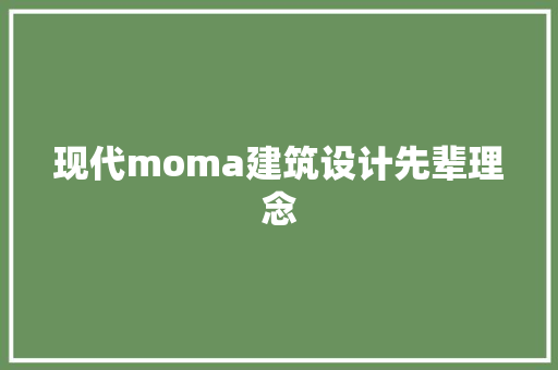 现代moma建筑设计先辈理念