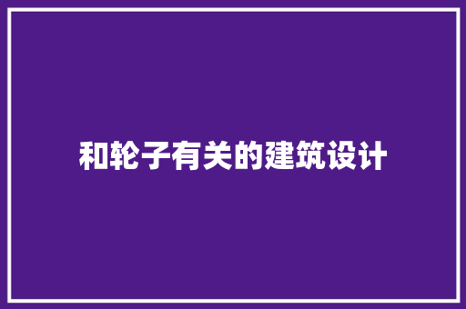 和轮子有关的建筑设计