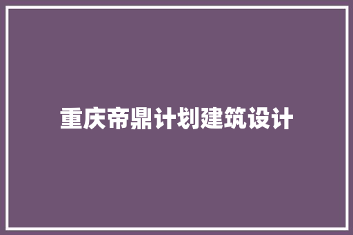 重庆帝鼎计划建筑设计