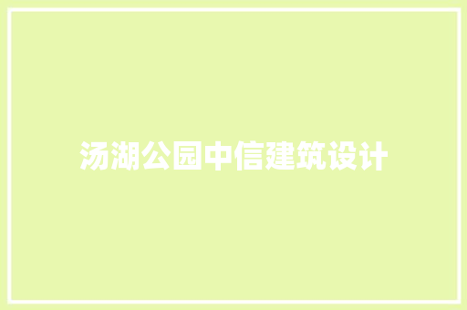 汤湖公园中信建筑设计