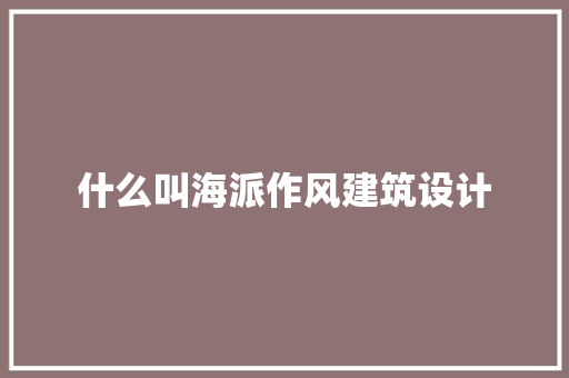 什么叫海派作风建筑设计 施工工艺