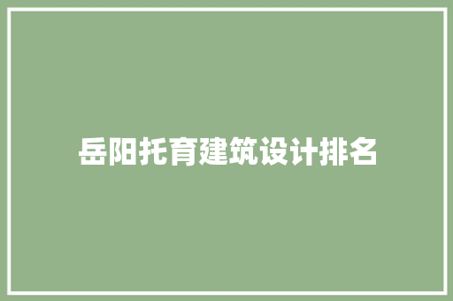 岳阳托育建筑设计排名 设计原则