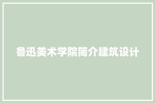 鲁迅美术学院简介建筑设计 新型材料