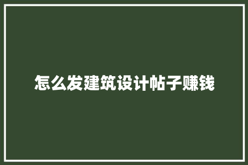 怎么发建筑设计帖子赚钱 施工工艺