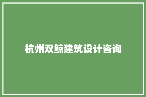 杭州双鲸建筑设计咨询 施工管理