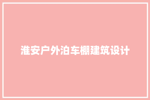 淮安户外泊车棚建筑设计