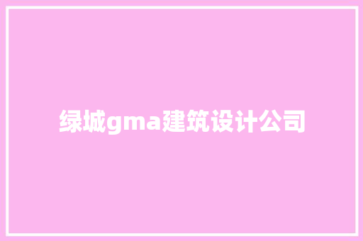绿城gma建筑设计公司
