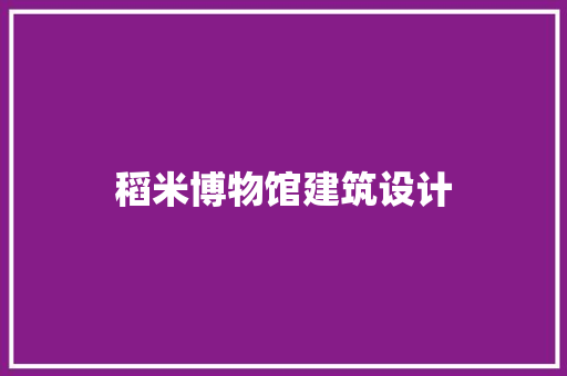 稻米博物馆建筑设计