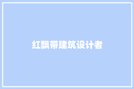 红飘带建筑设计者 施工管理