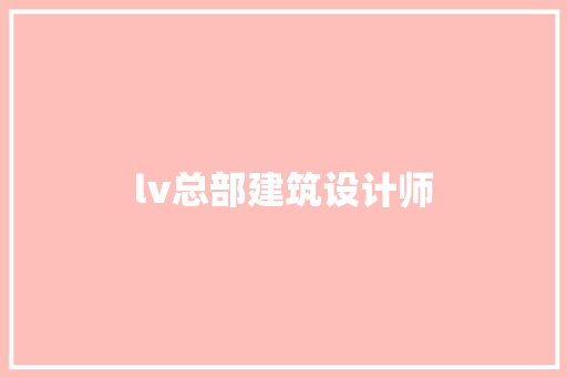 lv总部建筑设计师 常见问题