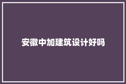安徽中加建筑设计好吗