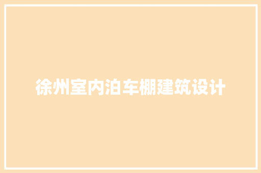 徐州室内泊车棚建筑设计