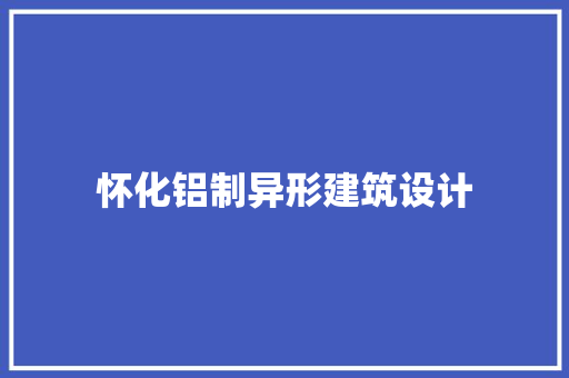 怀化铝制异形建筑设计