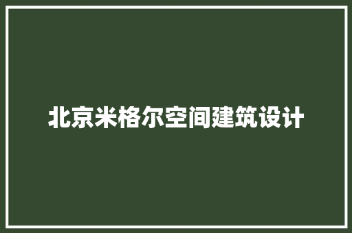 北京米格尔空间建筑设计 设计原则