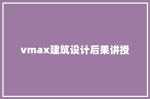 vmax建筑设计后果讲授