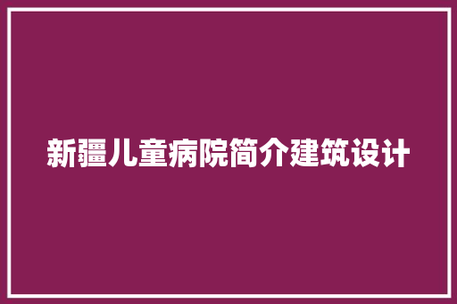 新疆儿童病院简介建筑设计