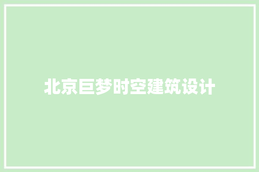 北京巨梦时空建筑设计