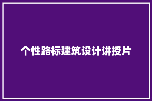 个性路标建筑设计讲授片 工艺流程