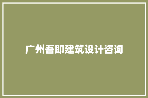 广州吾即建筑设计咨询 施工管理