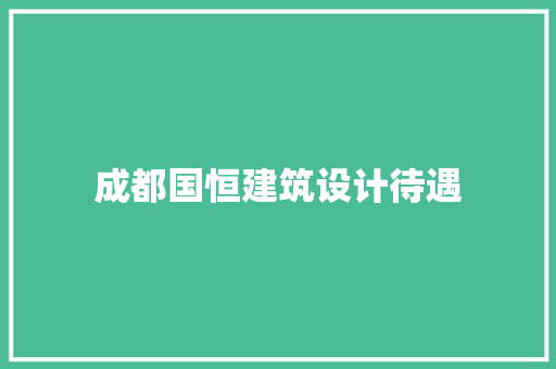 成都国恒建筑设计待遇