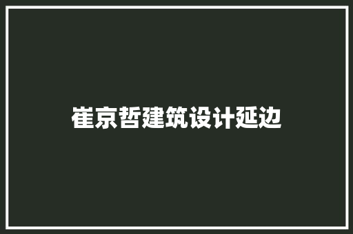 崔京哲建筑设计延边 设计原则 崔京哲建筑设计延边 设计原则