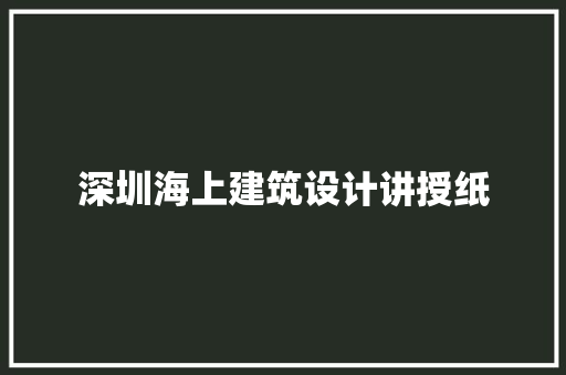 深圳海上建筑设计讲授纸 施工技术