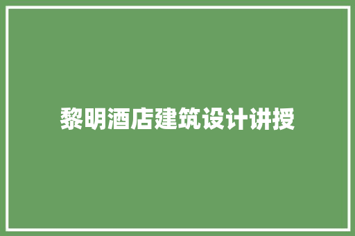 黎明酒店建筑设计讲授 施工工艺