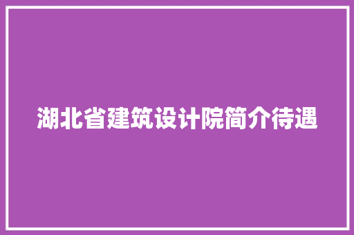 湖北省建筑设计院简介待遇