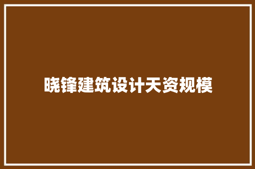 晓锋建筑设计天资规模 新型材料