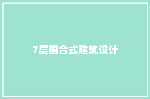 7层围合式建筑设计 新型材料