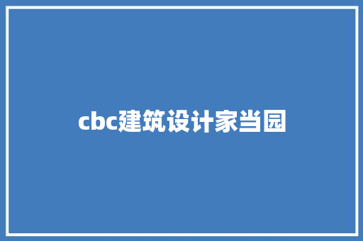 cbc建筑设计家当园