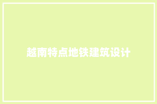 越南特点地铁建筑设计 施工工艺
