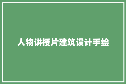 人物讲授片建筑设计手绘 施工管理