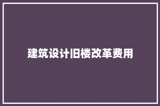 建筑设计旧楼改革费用 常用建材