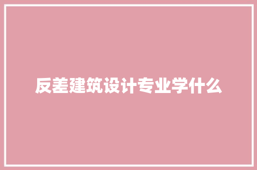 反差建筑设计专业学什么
