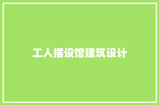 工人摆设馆建筑设计