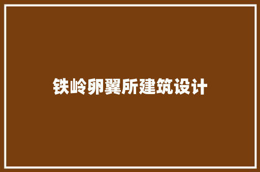 铁岭卵翼所建筑设计 施工工艺