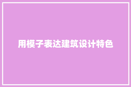 用模子表达建筑设计特色