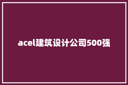 acel建筑设计公司500强