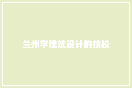 兰州学建筑设计的技校