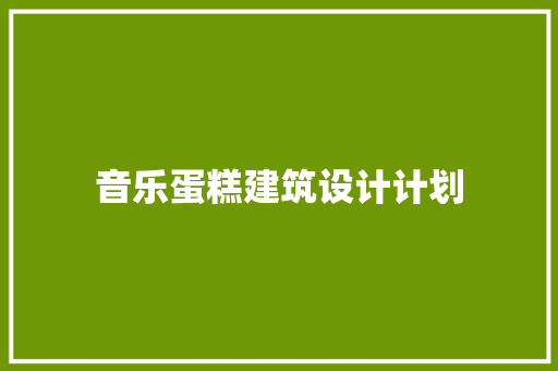 音乐蛋糕建筑设计计划