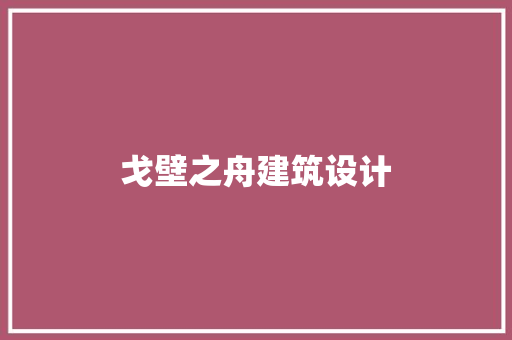 戈壁之舟建筑设计