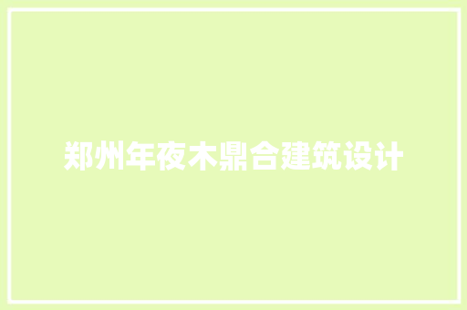 郑州年夜木鼎合建筑设计