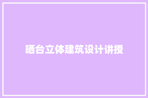 晒台立体建筑设计讲授 常用设备