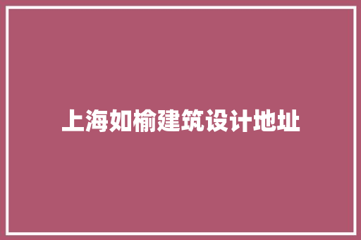 上海如榆建筑设计地址